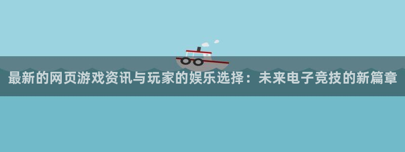 优贝娱乐官方登录网址：最新的网页游戏资讯与玩家的娱乐选择：未