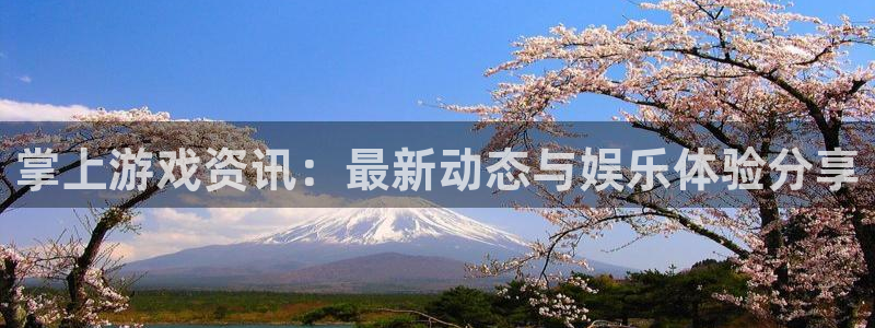 优贝娱乐怎么注册：掌上游戏资讯：最新动态与娱乐体验分享
