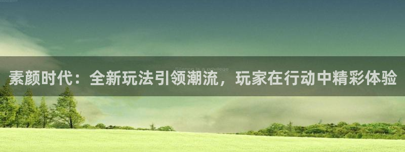 优贝娱乐网页登录入口：素颜时代：全新玩法引领潮流，玩家在行动