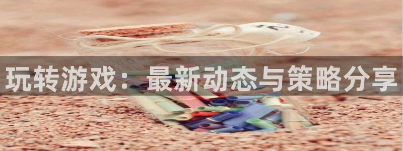 手机版优贝娱乐客户端下载：玩转游戏：最新动态与策略分享