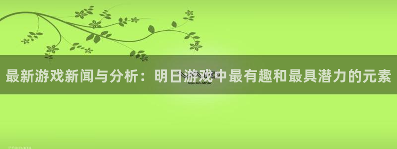 优贝娱乐集团：最新游戏新闻与分析：明日游戏中最有趣和最具潜力